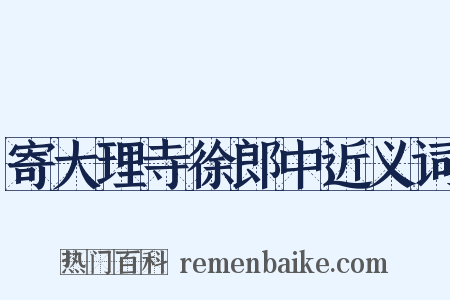 寄大理寺徐郎中近义词是什么意思的图片